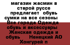 магазин жасмин в старой руссе предлагает  обувь сумки на все сезоны  - Все города Одежда, обувь и аксессуары » Женская одежда и обувь   . Ненецкий АО,Хонгурей п.